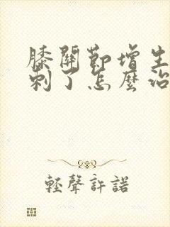 膝关节增生长骨刺了怎么治