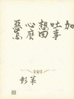 恶心想吐加头疼怎么回事