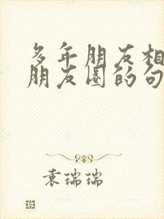 多年朋友相聚发朋友圈的句子封面