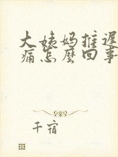 大姨妈推迟胸胀痛怎么回事