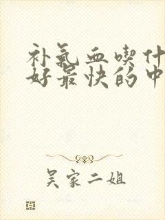 补气血吃什么最好最快的中药方子