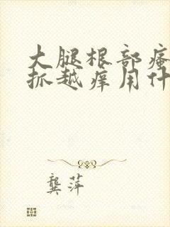 大腿根部瘙痒越抓越痒用什么药