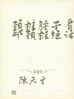 颈椎脖子肩膀疼邱颈椎绝活
