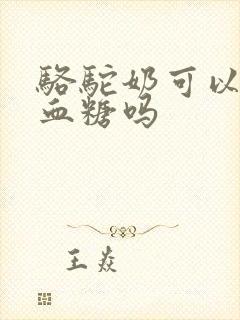 骆驼奶可以降低血糖吗