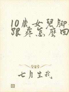 10岁女儿脚后跟疼怎么回事