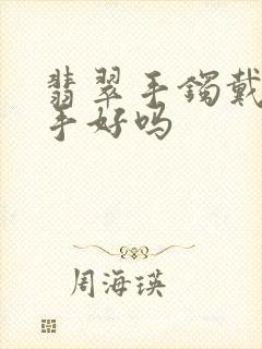 翡翠手镯戴在右手好吗