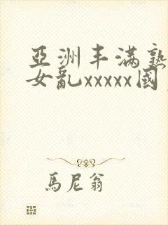 亚洲丰满熟妇熟女乱xxxxx国产