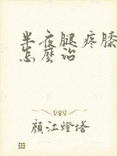 半夜腿疼膝盖疼怎么治