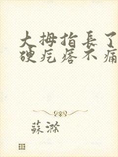 大拇指长了个小硬疙瘩不痛不痒
