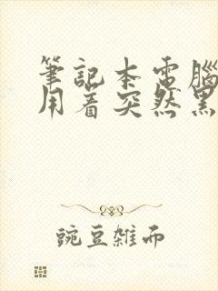 笔记本电脑用着用着突然黑屏怎么办