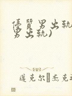 优质男出轨h(男出轨)