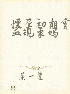 怀孕初期会有出血现象吗