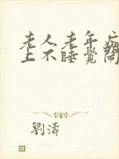 老人老年痴呆晚上不睡觉闹人