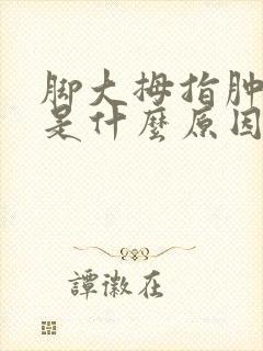 脚大拇指肿发麻是什么原因