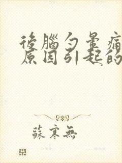 后脑勺晕痛什么原因引起的