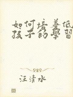 如何培养低年级孩子的学习习惯