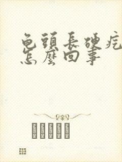 龟头长硬疙瘩是怎么回事