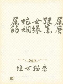 属蛇女跟属虎男的姻缘怎么样