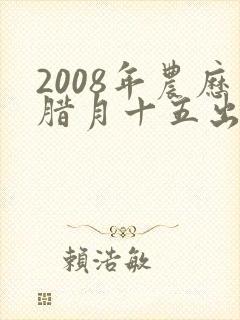 2008年农历腊月十五出生的男孩