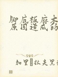 脚底板麻木什么原因造成的