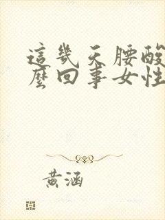 这几天腰酸疼怎么回事女性