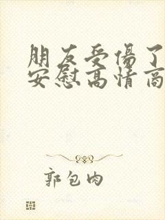 朋友受伤了怎么安慰高情商回复