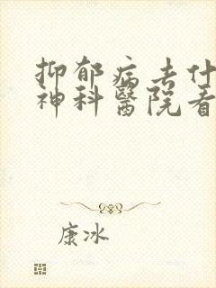 抑郁病去什么精神科医院看