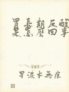 胃长期反酸烧心是怎么回事