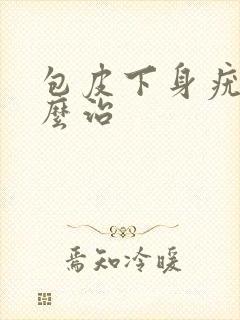 包皮下身疣湿怎么治