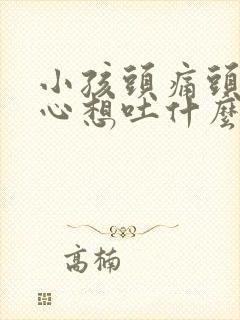 小孩头痛头晕恶心想吐什么原因