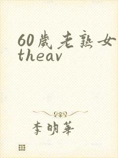 60岁老熟女一theav