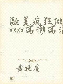 欧美疯狂做受xxxxx高潮高清