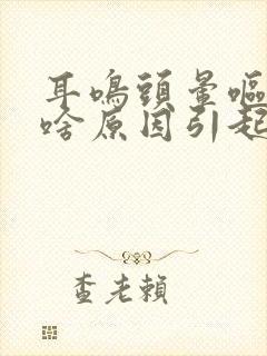 耳鸣头晕呕吐是啥原因引起的
