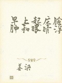 早上起床脸部浮肿和眼睛浮肿是怎么回事啊?封面