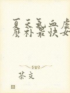 夏天气血虚吃什么补最快女人