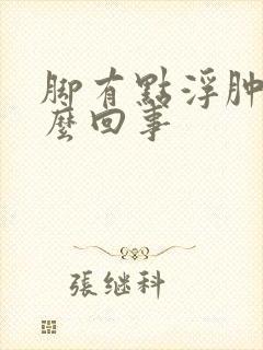 脚有点浮肿是怎么回事