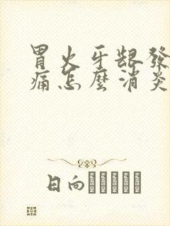 胃火牙龈发炎肿痛怎么消炎最快呢