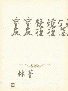 宝宝发烧5天了反反复复怎么办