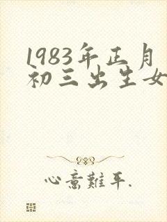 1983年正月初三出生女孩是什么命