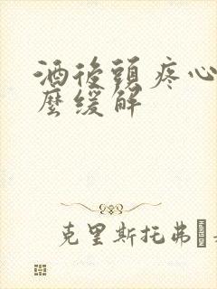 酒后头疼心慌怎么缓解