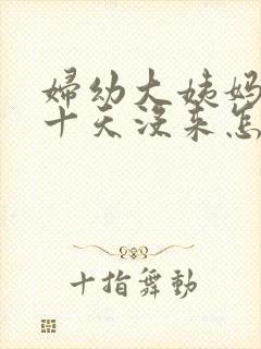 妇幼大姨妈推迟十天没来怎么办
