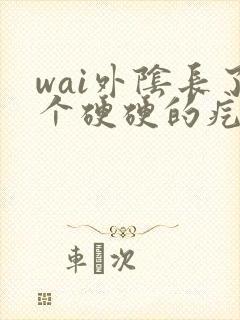 wai外阴长了个硬硬的疙瘩