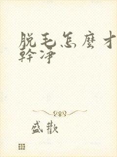 脱毛怎么才能脱干净