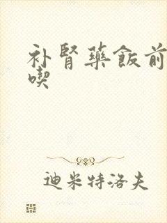 补肾药饭前饭后吃
