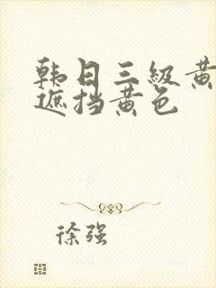 韩日三级黄色无遮挡黄色