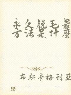 永久脱毛最好的方法是什么?
