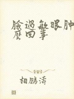 脸过敏眼肿了怎么回事