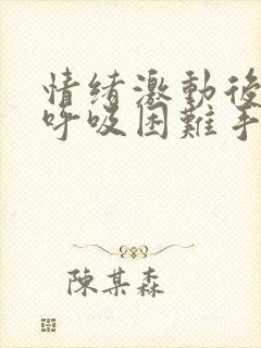 情绪激动后心慌呼吸困难手抖