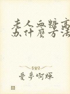 老人血糖高怎么办什么方法降最好