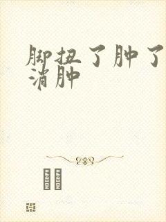 脚扭了肿了怎么消肿